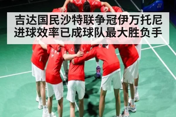 吉达国民沙特联争冠伊万托尼进球效率已成球队最大胜负手