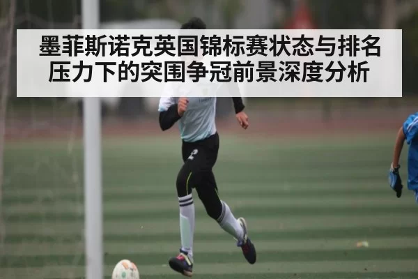 墨菲斯诺克英国锦标赛状态与排名压力下的突围争冠前景深度分析