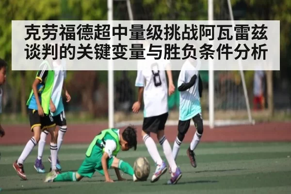 克劳福德超中量级挑战阿瓦雷兹谈判的关键变量与胜负条件分析